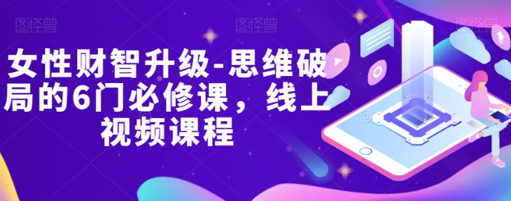女性财智升级-思维破局的6门必修课，线上视频课程-苏柒资源库
