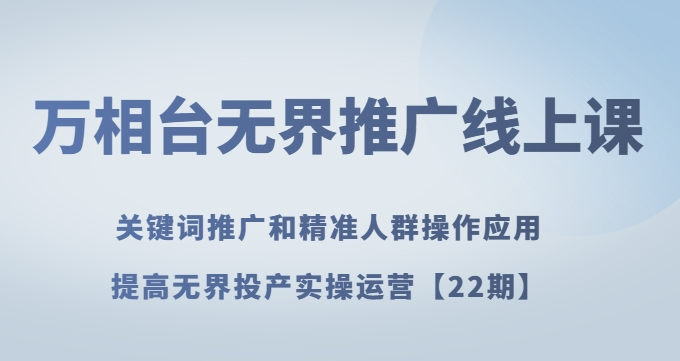 万相台无界推广线上课关键词推广和精准人群操作应用，提高无界投产实操运营【22期】-苏柒资源库