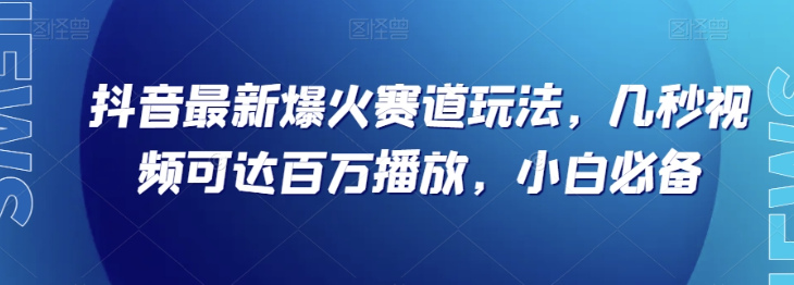抖音最新爆火赛道玩法，几秒视频可达百万播放，小白必备（附素材）【揭秘】-苏柒资源库