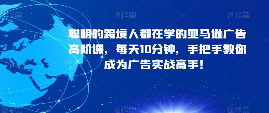 聪明的跨境人都在学的亚马逊广告高阶课，每天10分钟，手把手教你成为广告实战高手！-苏柒资源库