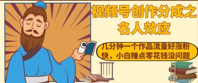视频号创作分成之名人效应，几分钟一个作品流量好涨粉快，小白赚点零花钱没问题【揭秘】-苏柒资源库