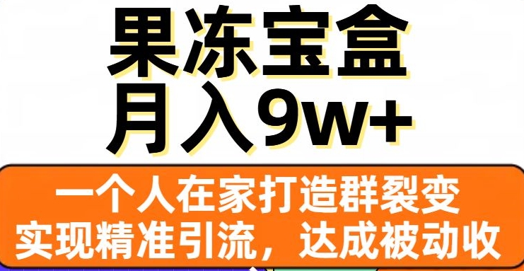 果冻宝盒，一个人在家打造群裂变，实现精准引流，达成被动收入，月入9w+-苏柒资源库