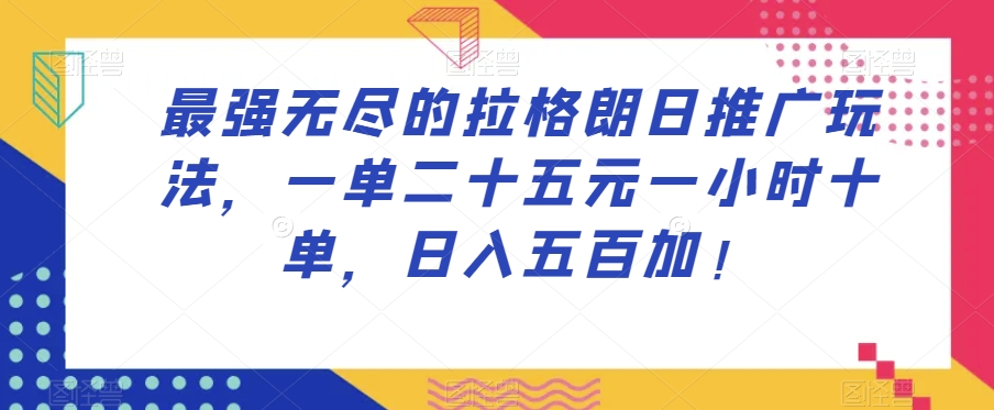 最强无尽的拉格朗日推广玩法，一单二十五元一小时十单，日入五百加！-苏柒资源库