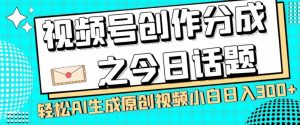 视频号创作分成之今日话题,两种方法,轻松AI生成原创视频,小白日入300+-苏柒资源库