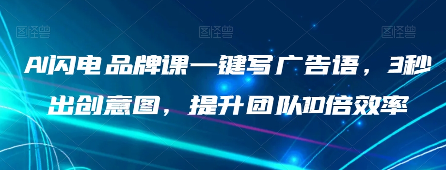 AI闪电品牌课一键写广告语，3秒出创意图，提升团队10倍效率-苏柒资源库