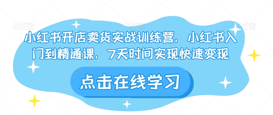 小红书开店卖货实战训练营，小红书入门到精通课，7天时间实现快速变现-苏柒资源库