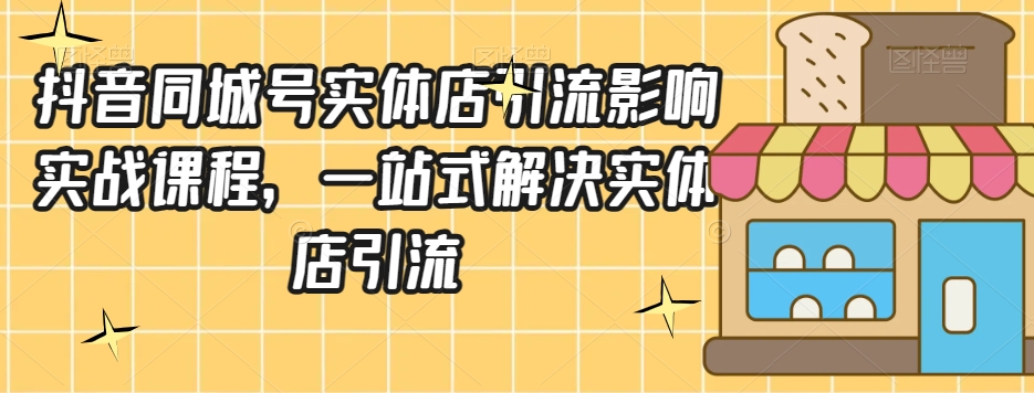 抖音同城号实体店引流营销实战课程，一站式解决实体店引流-苏柒资源库