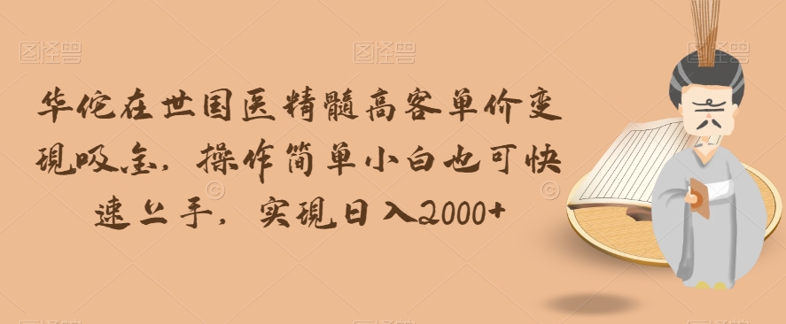 华佗在世国医精髓高客单价变现吸金，操作简单小白也可快速上手，实现日入2000+【揭秘】-苏柒资源库