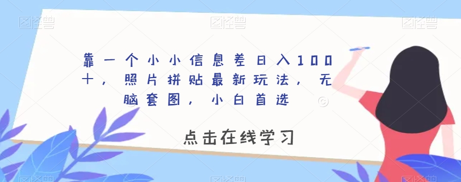 靠一个小小信息差日入100＋，照片拼贴最新玩法，无脑套图，小白首选【揭秘】-苏柒资源库