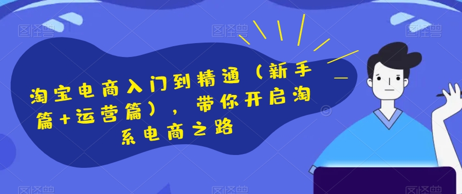 淘宝电商入门到精通（新手篇+运营篇），带你开启淘系电商之路-苏柒资源库