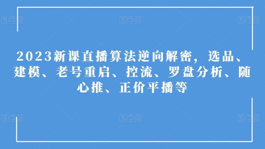 2023新课直播算法逆向解密，选品、建模、老号重启、控流、罗盘分析、随心推、正价平播等-苏柒资源库