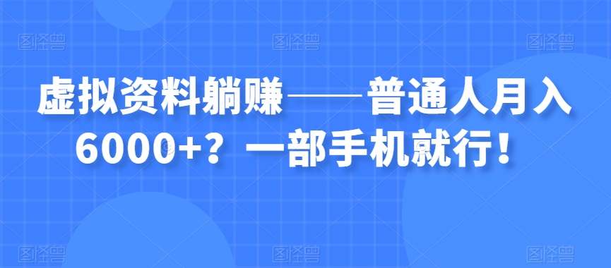 虚拟资料躺赚——普通人月入6000+？一部手机就行！-苏柒资源库