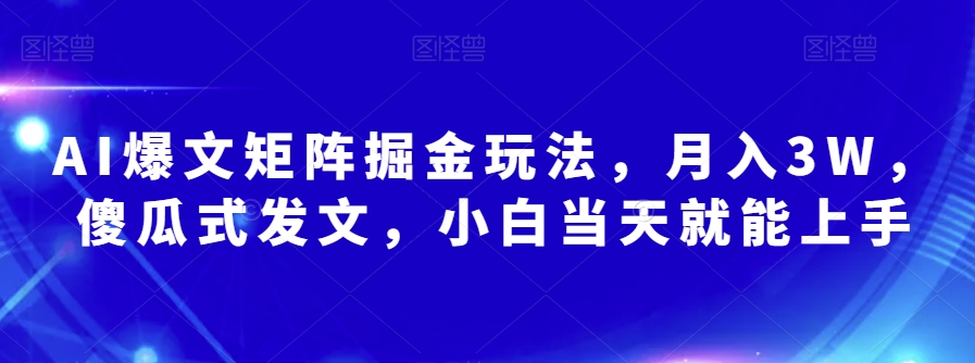 AI爆文矩阵掘金玩法，月入3W，傻瓜式发文，小白当天就能上手【揭秘】-苏柒资源库