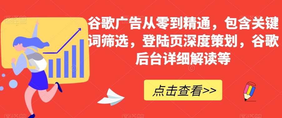 谷歌广告从零到精通，包含关键词筛选，登陆页深度策划，谷歌后台详细解读等-苏柒资源库