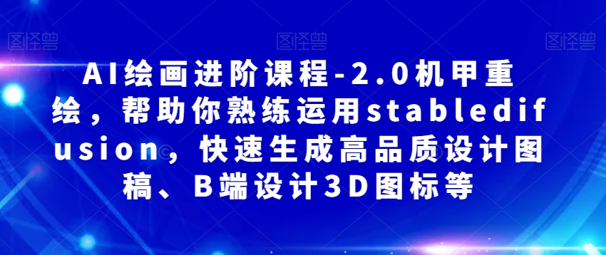 AI绘画进阶课程-2.0机甲重绘，帮助你熟练运用stabledifusion，快速生成高品质设计图稿、B端设计3D图标等-苏柒资源库
