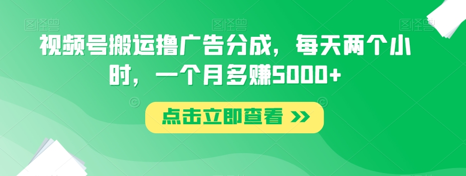 视频号搬运撸广告分成，每天两个小时，一个月多赚5000+-苏柒资源库