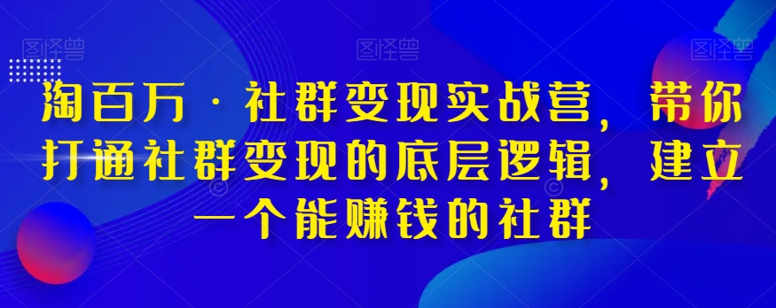淘百万·社群变现实战营，带你打通社群变现的底层逻辑，建立一个能赚钱的社群-苏柒资源库