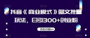 抖音《商业模式》图文批量玩法,日引300+创业粉【揭秘】-苏柒资源库