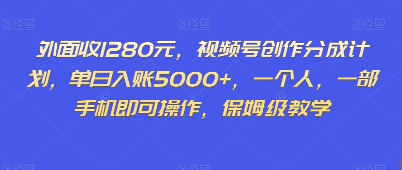 外面收1280元，视频号创作分成计划，单日入账5000+，一个人，一部手机即可操作，保姆级教学【揭秘】-苏柒资源库