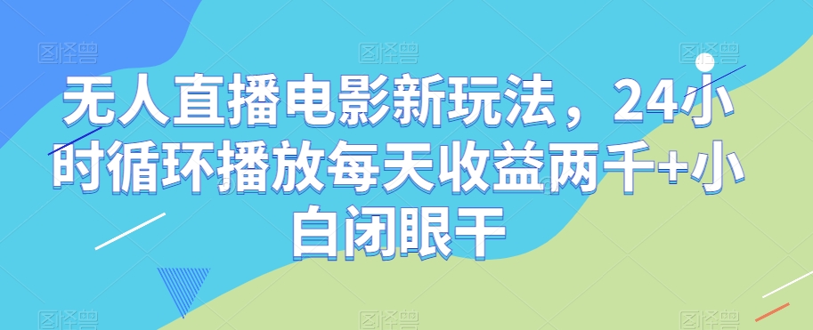 无人直播电影新玩法，24小时循环播放每天收益两千+小白闭眼干【揭秘】-苏柒资源库