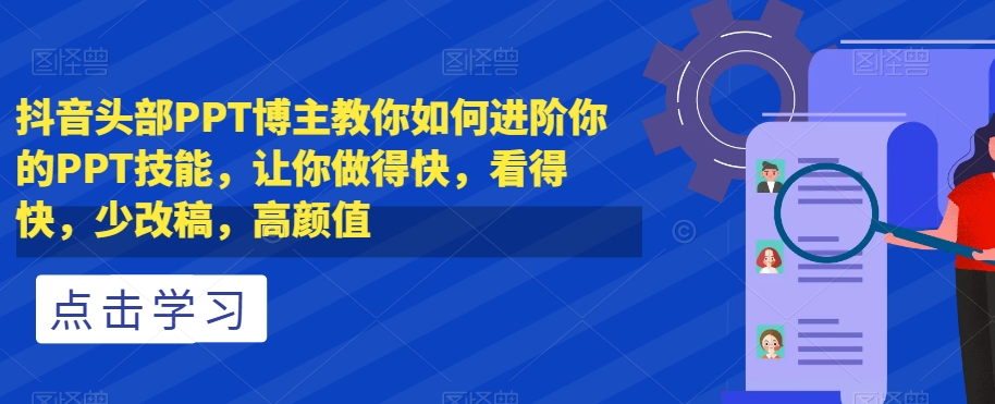 抖音头部PPT博主教你如何进阶你的PPT技能，让你做得快，看得快，少改稿，高颜值-苏柒资源库