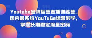 Youtube金牌运营直播训练营,国内最系统YouTuBe运营教学,掌握长期稳定流量密码-苏柒资源库