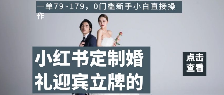 小红书定制婚礼迎宾立牌的项目，一单79~179，0门槛新手小白直接操作【揭秘】-苏柒资源库