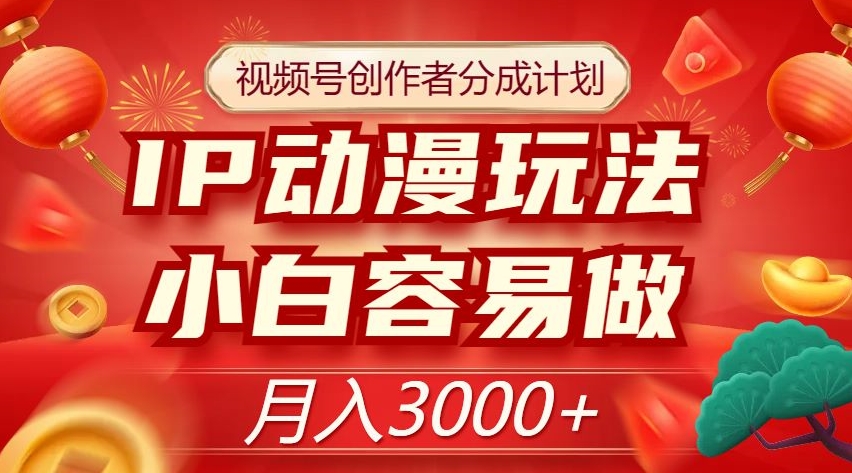 视频号创作者分成计划，IP动漫玩法，小白容易做，月入3000+【揭秘】-苏柒资源库
