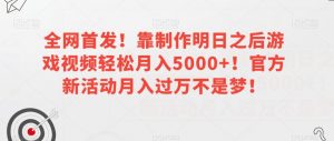 全网首发!靠制作明日之后游戏视频轻松月入5000+!官方新活动月入过万不是梦!【揭秘】-苏柒资源库