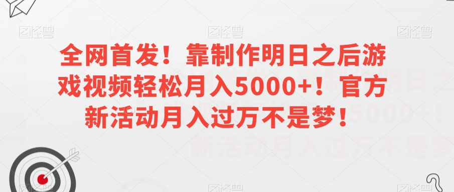 全网首发！靠制作明日之后游戏视频轻松月入5000+！官方新活动月入过万不是梦！【揭秘】-苏柒资源库