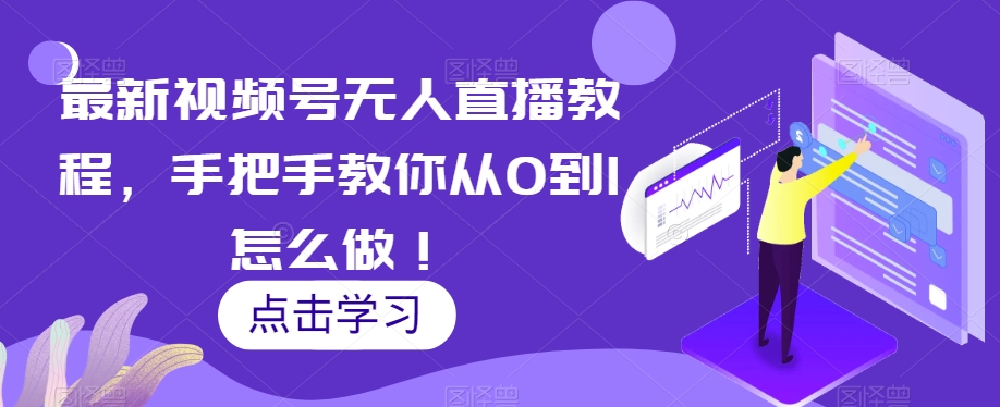 最新视频号无人直播教程，手把手教你从0到1怎么做！-苏柒资源库