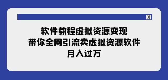 软件教程虚拟资源变现：带你全网引流卖虚拟资源软件，月入过万（11节课）-苏柒资源库