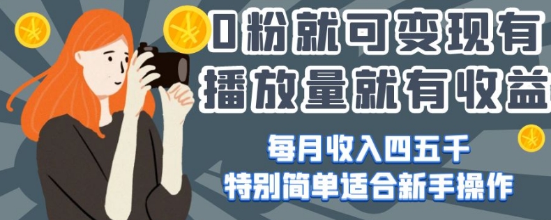 0粉就可变现，有播放量就有收益，每月收入四五千，特别简单适合新手操作【揭秘】-苏柒资源库