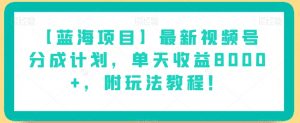 【蓝海项目】最新视频号分成计划,单天收益8000+,附玩法教程!-苏柒资源库