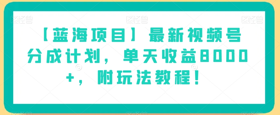 【蓝海项目】最新视频号分成计划,单天收益8000+,附玩法教程!-苏柒资源库