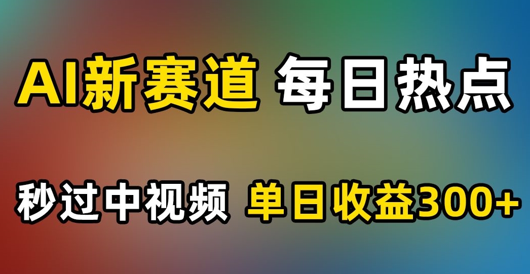 AI新赛道，每日热点，秒过中视频，单日收益300+【揭秘】-苏柒资源库