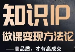 怎么做一门品质好课,知识IP做课变现方法论,高品质,才有好成交-苏柒资源库