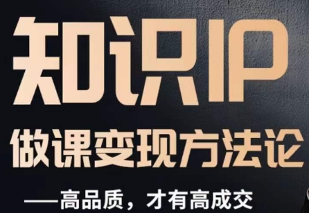 怎么做一门品质好课，知识IP做课变现方法论，高品质，才有好成交-苏柒资源库