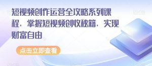 短视频创作运营全攻略系列课程，掌握短视频创收秘籍，实现财富自由-苏柒资源库