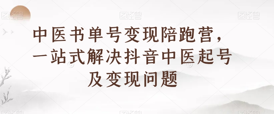 中医书单号变现陪跑营，一站式解决抖音中医起号及变现问题-苏柒资源库