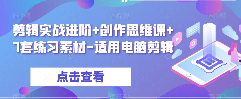剪辑实战进阶+创作思维课+7套练习素材-适用电脑剪辑-苏柒资源库