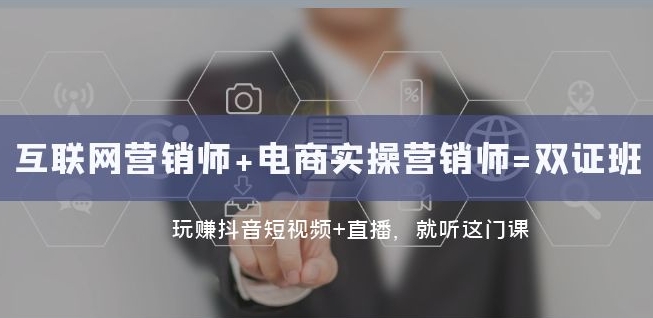 互联网·营销师+电商实操营销师=双证班：玩赚抖音短视频+直播就听这门课-苏柒资源库