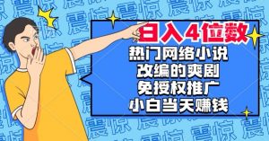 热门网络小说改编的爽剧,免授权推广,新人当天就能赚钱,日入4位数【揭秘】-苏柒资源库