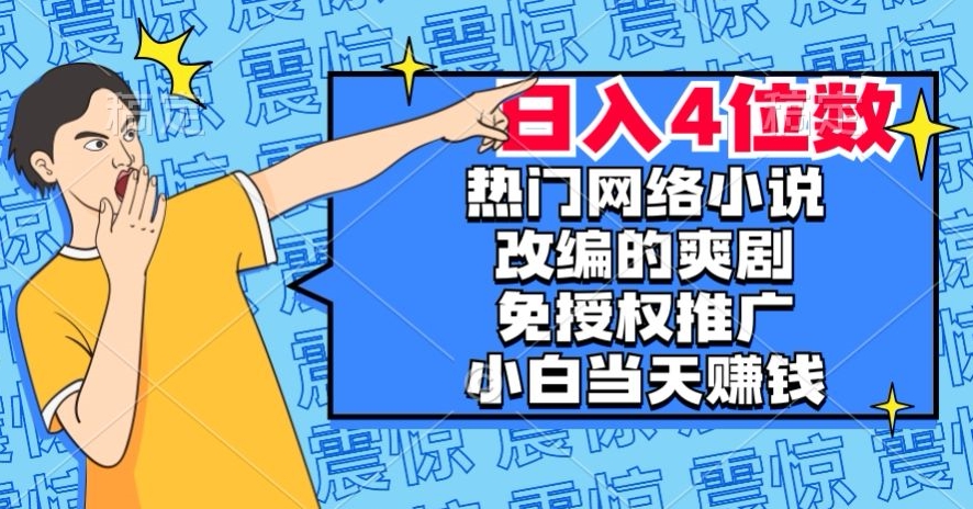 热门网络小说改编的爽剧，免授权推广，新人当天就能赚钱，日入4位数【揭秘】-苏柒资源库