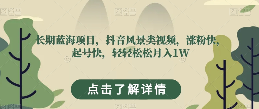 长期蓝海项目，抖音风景类视频，涨粉快，起号快，轻轻松松月入1W【揭秘】-苏柒资源库