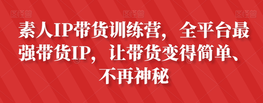 素人IP带货训练营，全平台最强带货IP，让带货变得简单、不再神秘-苏柒资源库
