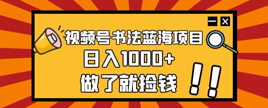 视频号书法蓝海项目，玩法简单，日入1000+【揭秘】-苏柒资源库