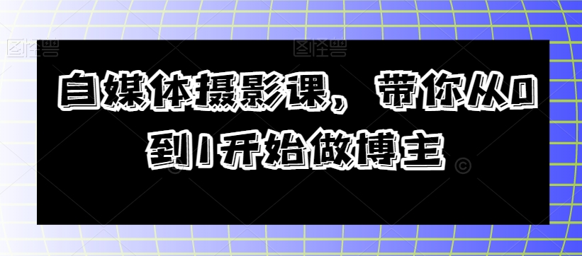自媒体摄影课，带你从0到1开始做博主-苏柒资源库
