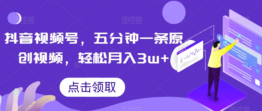 抖音视频号，五分钟一条原创视频，轻松月入3w+【独家秘诀，传授赚钱方法】【揭秘】-苏柒资源库