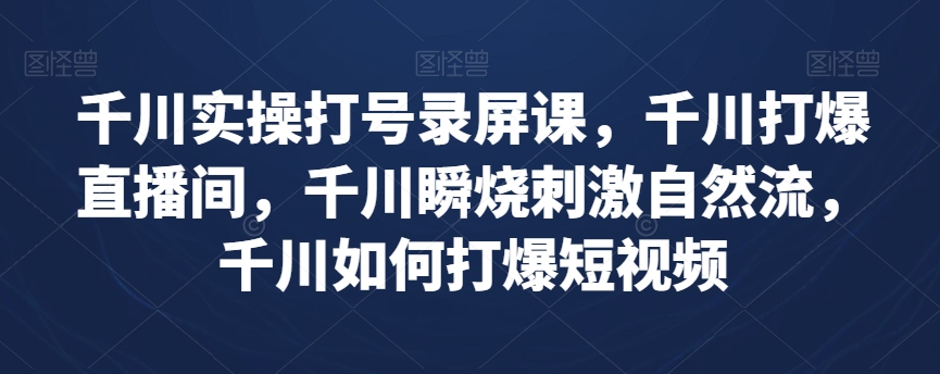 千川实操打号录屏课，千川打爆直播间，千川瞬烧刺激自然流，千川如何打爆短视频-苏柒资源库